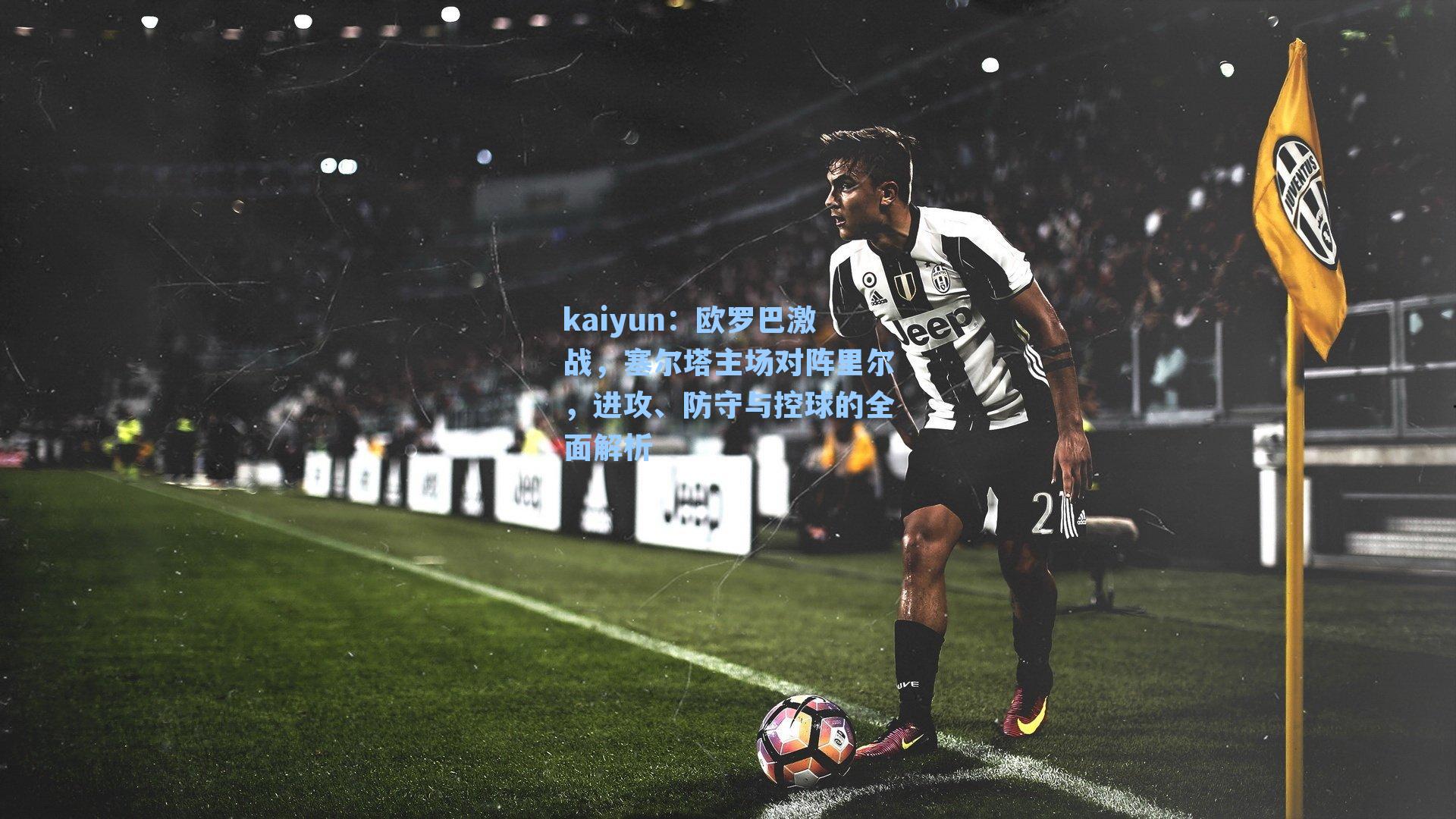 kaiyun：欧罗巴激战，塞尔塔主场对阵里尔，进攻、防守与控球的全面解析