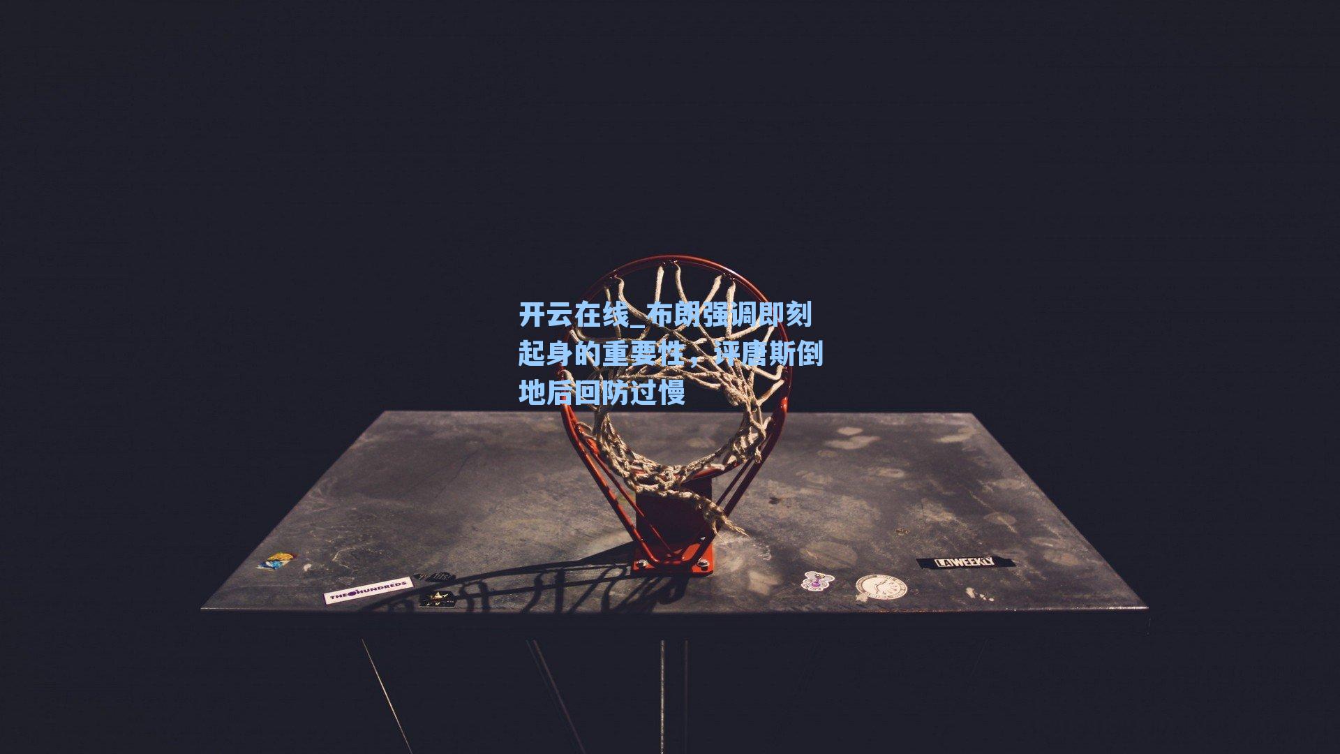 开云在线_布朗强调即刻起身的重要性，评唐斯倒地后回防过慢