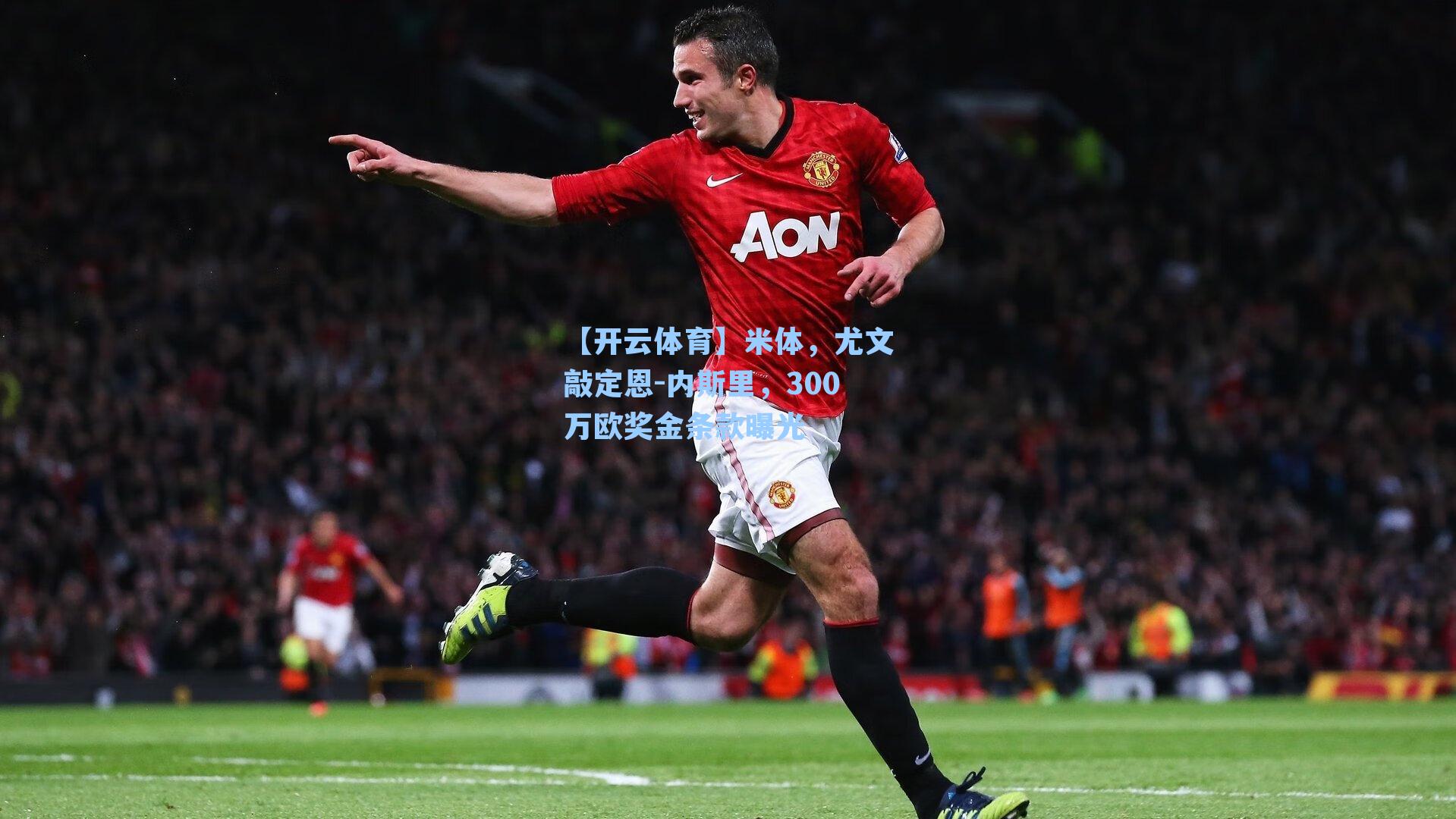 【开云体育】米体，尤文敲定恩-内斯里，300万欧奖金条款曝光