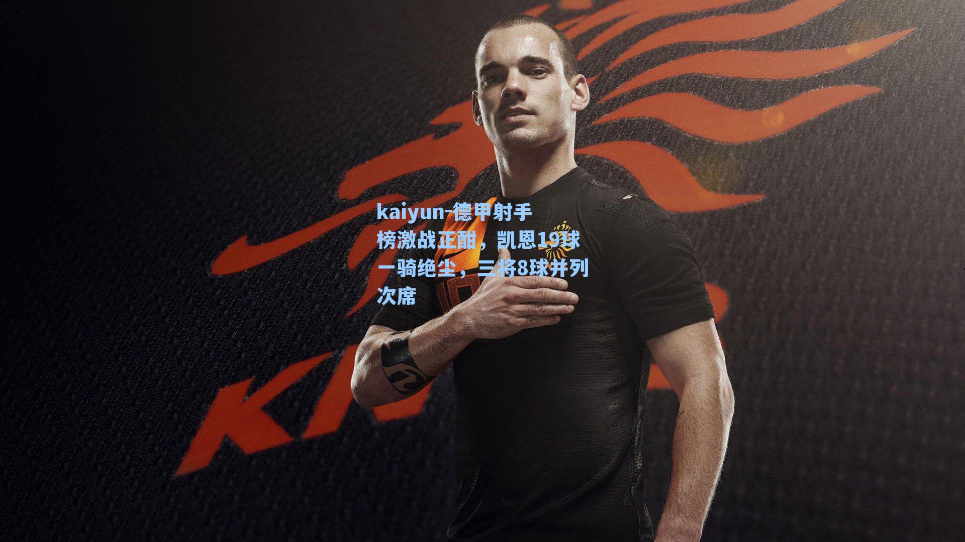 kaiyun-德甲射手榜激战正酣，凯恩19球一骑绝尘，三将8球并列次席