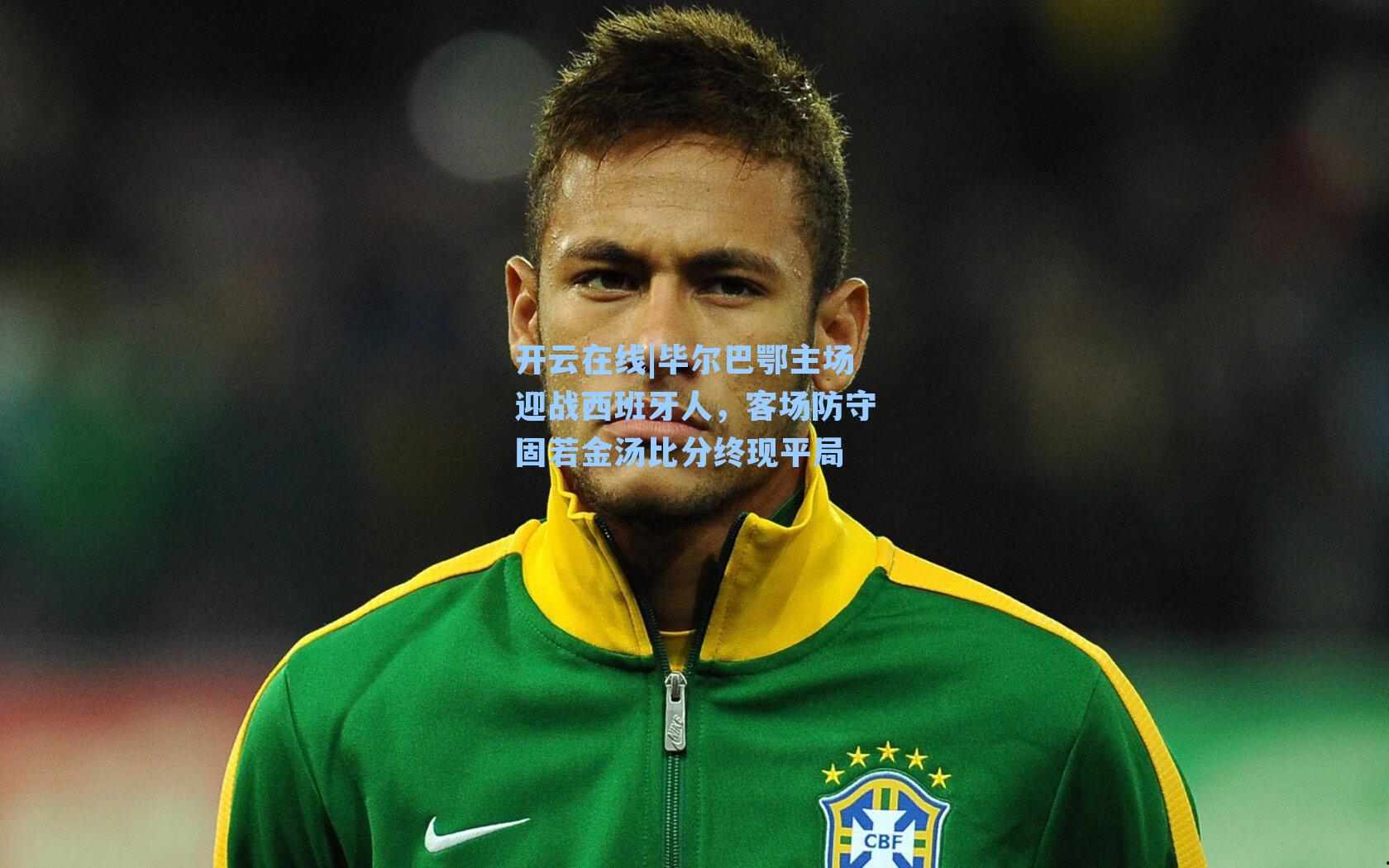 开云在线|毕尔巴鄂主场迎战西班牙人，客场防守固若金汤比分终现平局