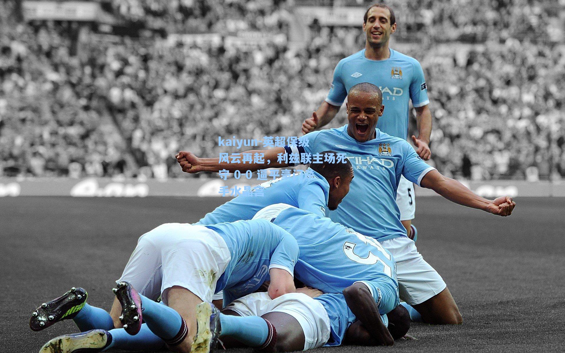 kaiyun-英超保级风云再起，利兹联主场死守 0-0 逼平豪门杀手水晶宫
