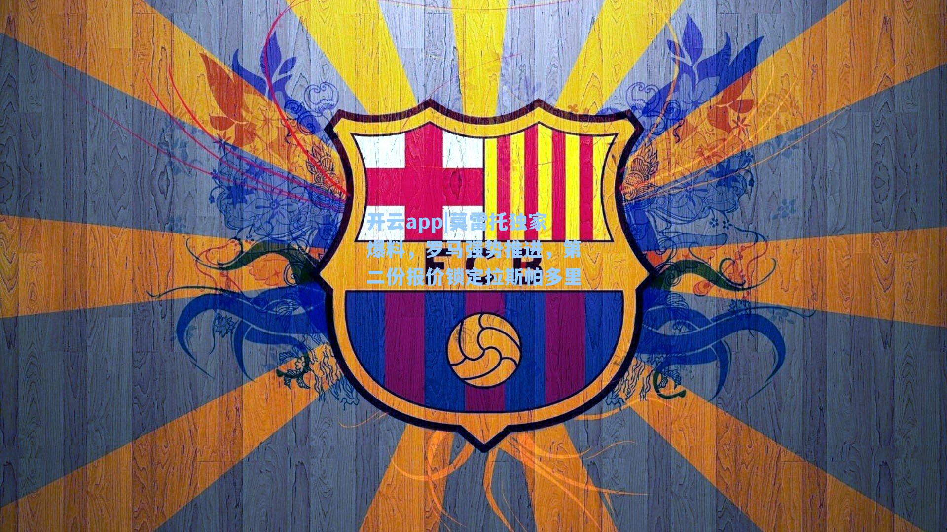 开云app|莫雷托独家爆料，罗马强势推进，第二份报价锁定拉斯帕多里