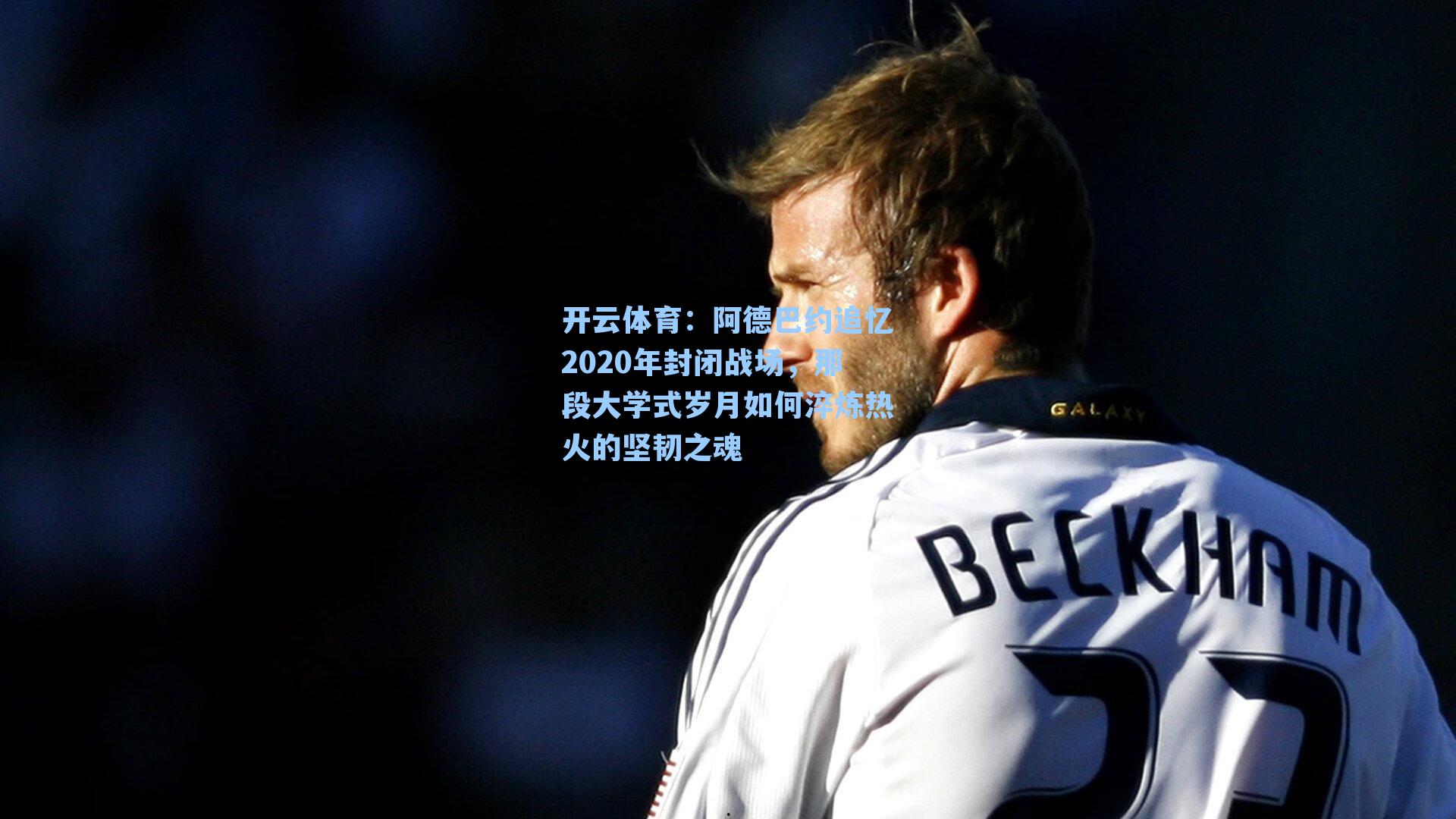 阿德巴约追忆2020年封闭战场，那段大学式岁月如何淬炼热火的坚韧之魂