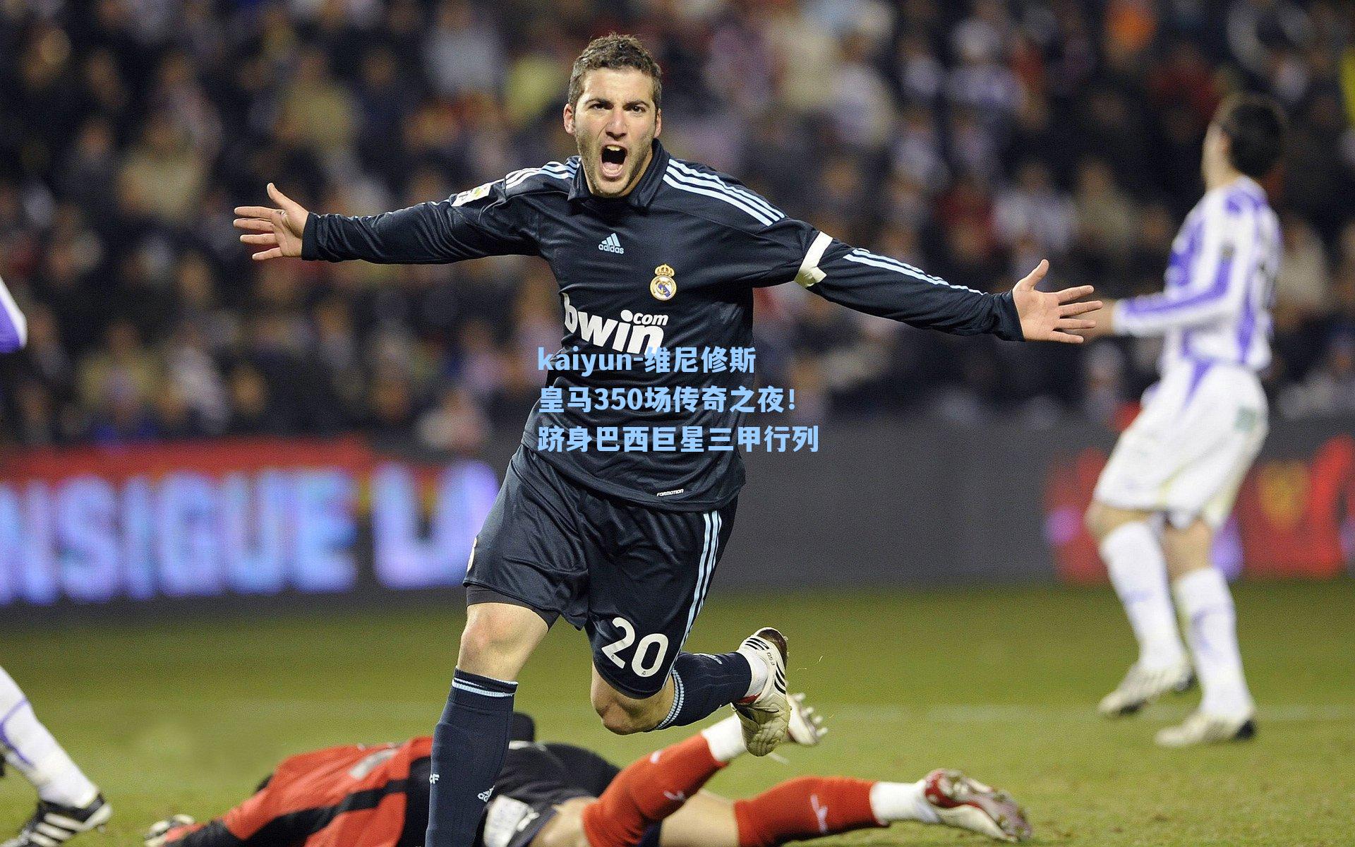 kaiyun-维尼修斯皇马350场传奇之夜！跻身巴西巨星三甲行列