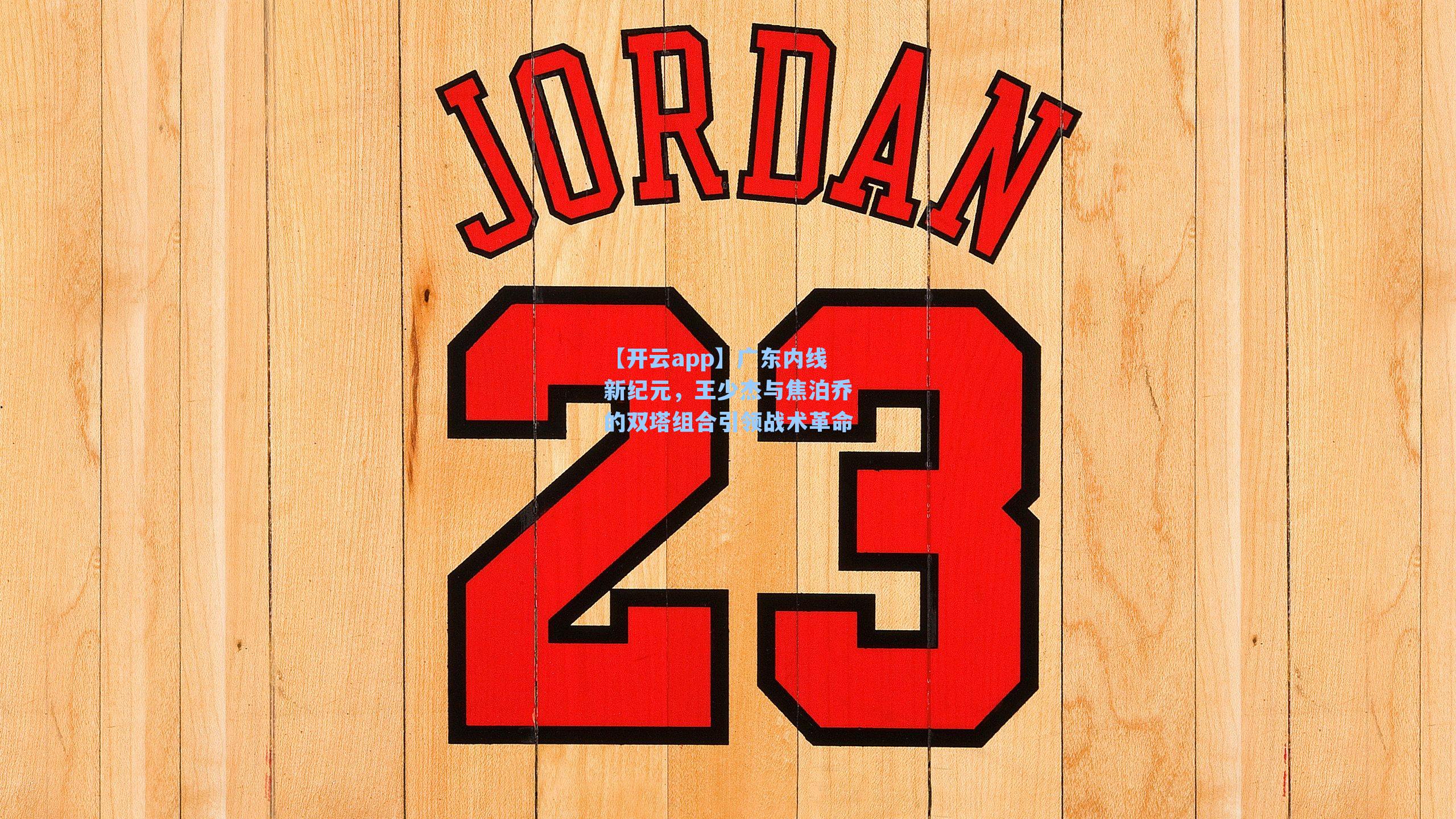 广东内线新纪元，王少杰与焦泊乔的双塔组合引领战术革命