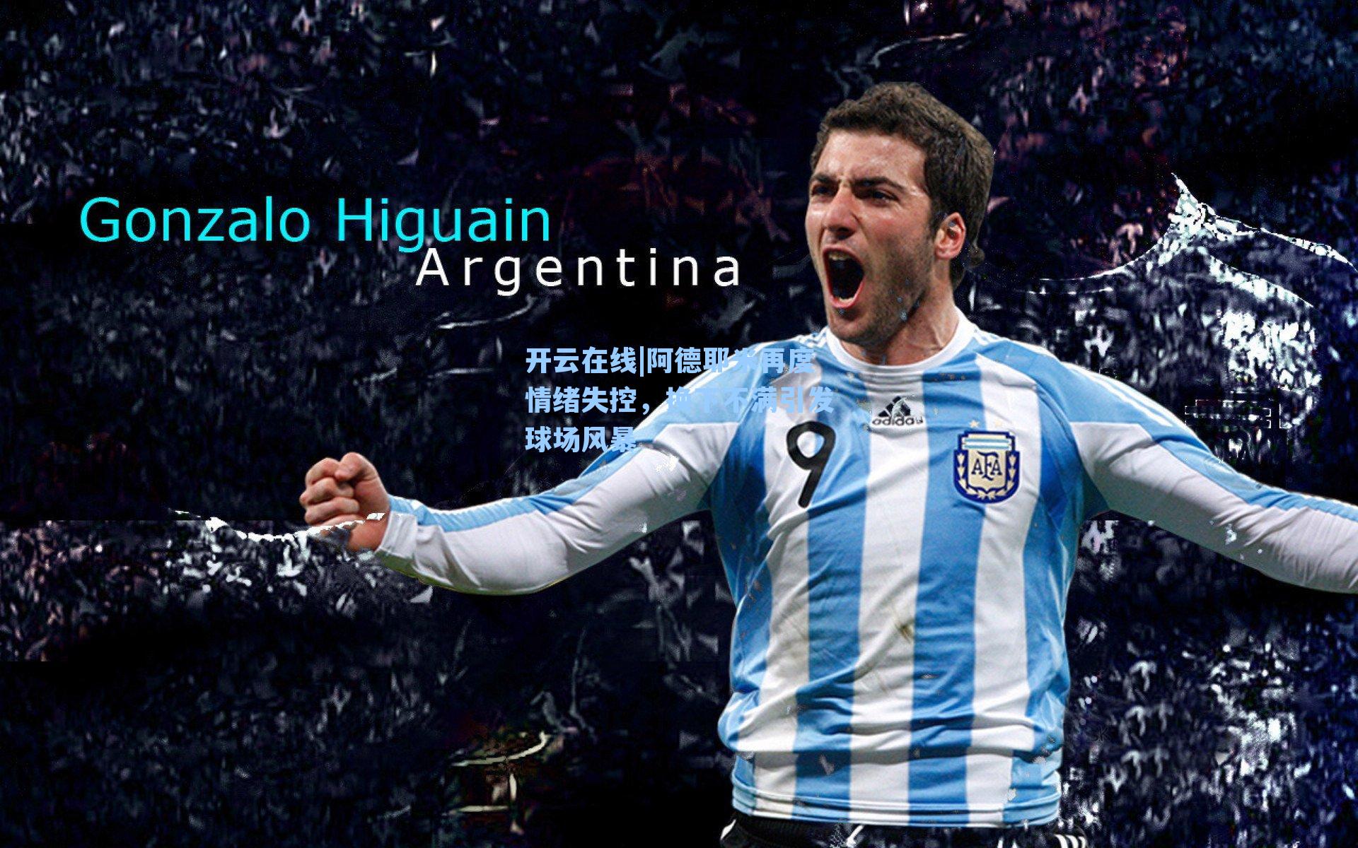 开云在线|阿德耶米再度情绪失控，换下不满引发球场风暴