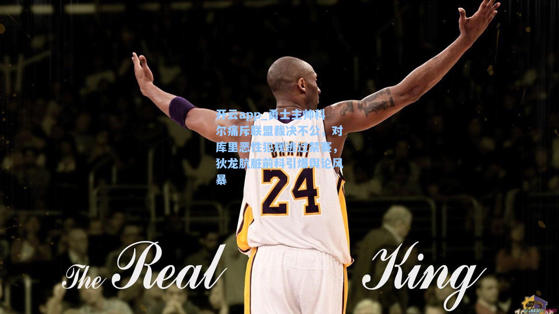 开云app_勇士主帅科尔痛斥联盟裁决不公，对库里恶性犯规逃过禁赛，狄龙肮脏前科引爆舆论风暴