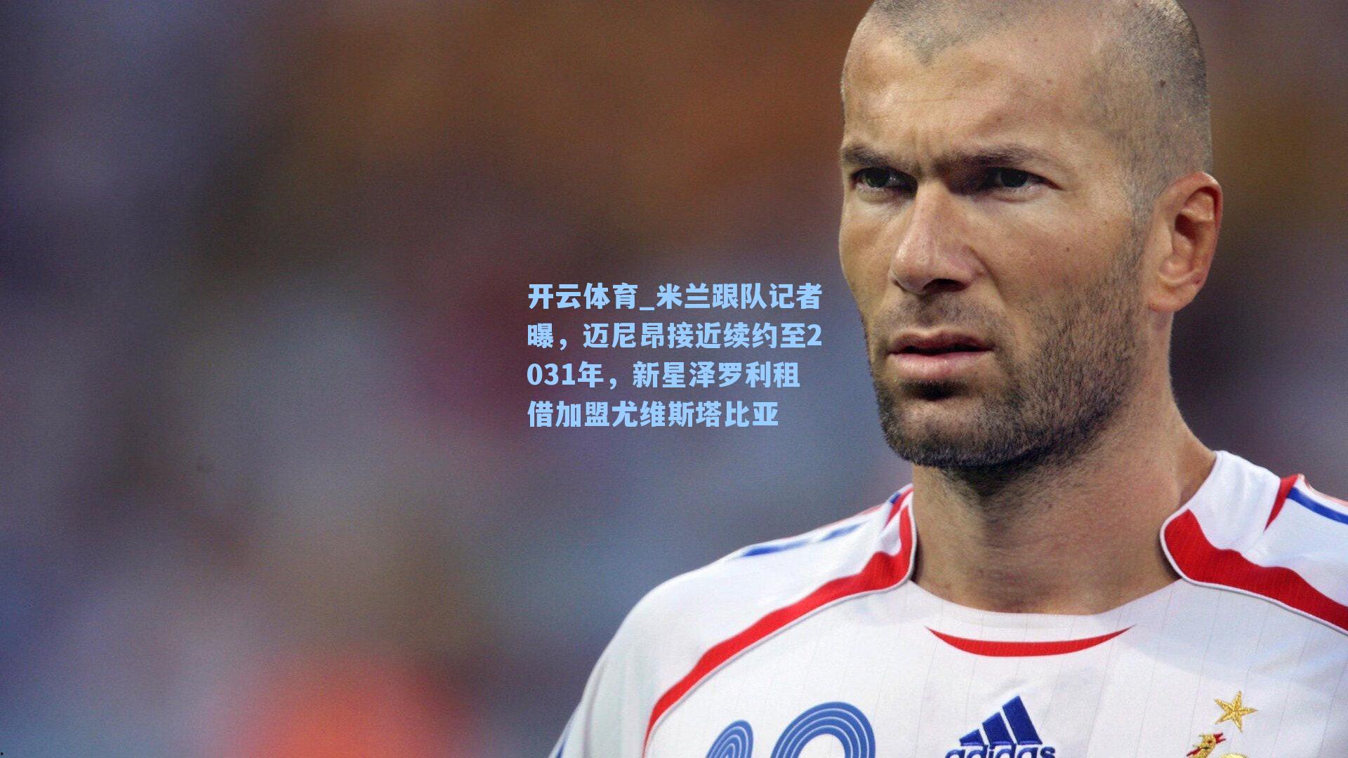开云体育_米兰跟队记者曝，迈尼昂接近续约至2031年，新星泽罗利租借加盟尤维斯塔比亚