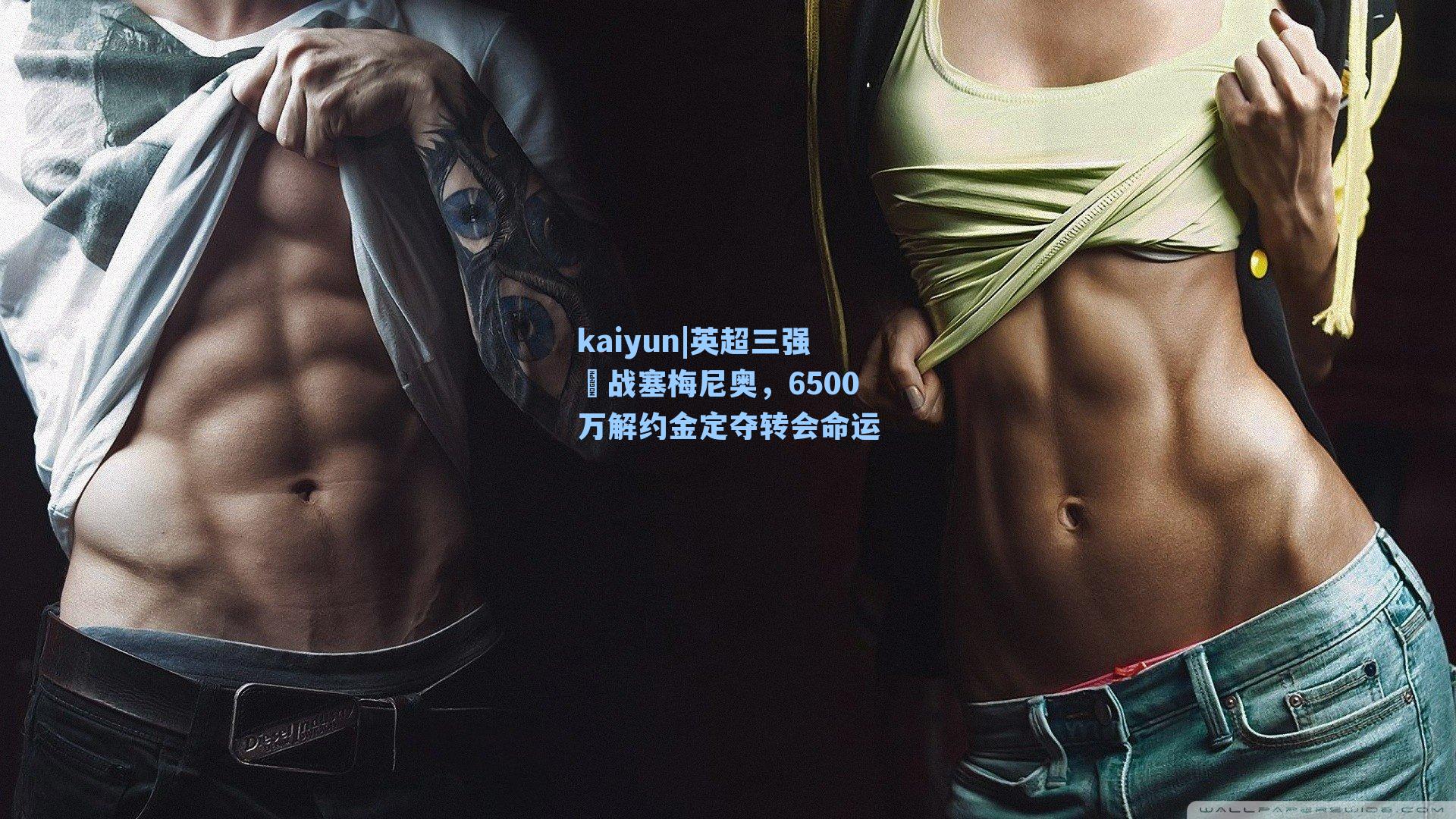 kaiyun|英超三强鏽战塞梅尼奥，6500万解约金定夺转会命运